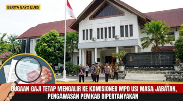 Dugaan Gaji Tetap Mengalir ke Komisioner MPD Gayo Lues Usai Masa Jabatan, Pengawasan Pemkab Dipertanyakan